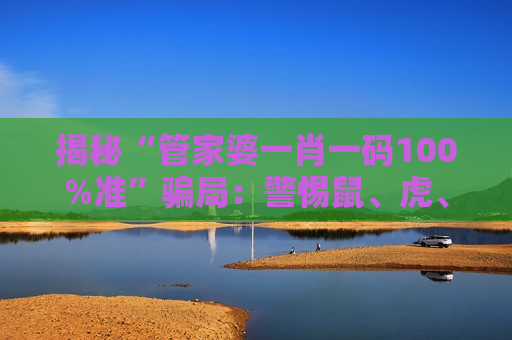揭秘“管家婆一肖一码100%准”骗局：警惕鼠、虎、兔、羊与03-12-25-31-40-47:T19诱饵的非法赌博陷阱