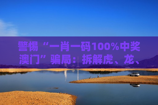 警惕“一肖一码100%中奖澳门”骗局：拆解虎、龙、马、羊与03-12-25-31-37-42:T18背后的诈骗陷阱