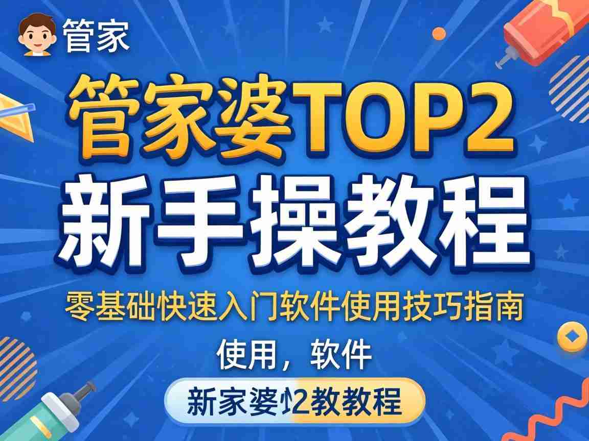 管家婆top2新手实操教程 零基础快速入门软件使用技巧指南