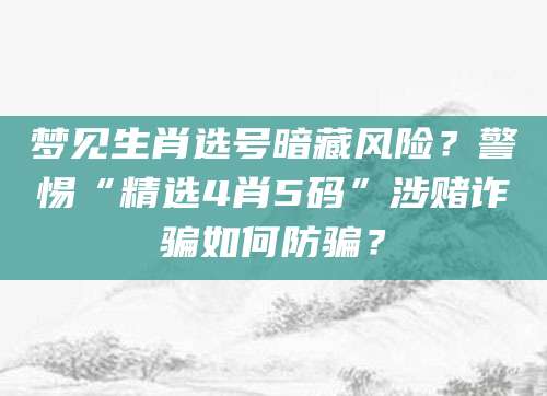梦见生肖选号暗藏风险?警惕“精选4肖5码”涉赌诈骗如何防骗?
