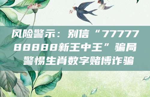 风险警示：别信“7777788888新王中王”骗局 警惕生肖数字赌博诈骗