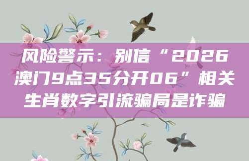 风险警示：别信“2026澳门9点35分开06”相关生肖数字引流骗局是诈骗