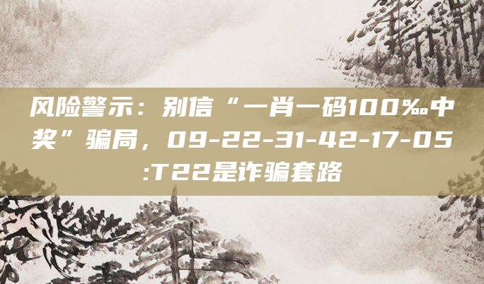 风险警示:别信“一肖一码100‰中奖”骗局,09-22-31-42-17-05:T22是诈骗套路