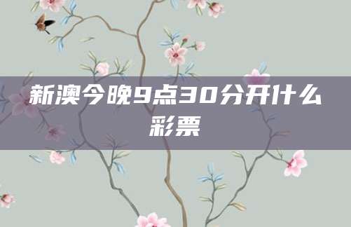 新澳今晚9点30分开什么彩票