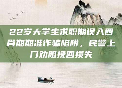 22岁大学生求职期误入四肖期期准诈骗陷阱,民警上门劝阻挽回损失
