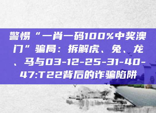 警惕“一肖一码100%中奖澳门”骗局：拆解虎、兔、龙、马与03-12-25-31-40-47:T22背后的诈骗陷阱