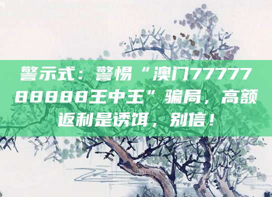 警示式:警惕“澳门7777788888王中王”骗局,高额返利是诱饵,别信!